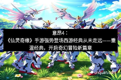 意昂4：《仙灵奇缘》手游强势登场西游经典从未走远——重温经典，开启奇幻冒险新篇章